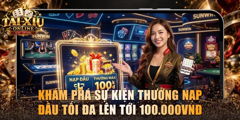 Khuyến Mãi Sunwin - Tổng Hợp Ưu Đãi & Mã Code Hot Từ Đơn Vị 3 Khám phá sự kiện thưởng nạp đầu thưởng tối đa tới 100.000VNĐ