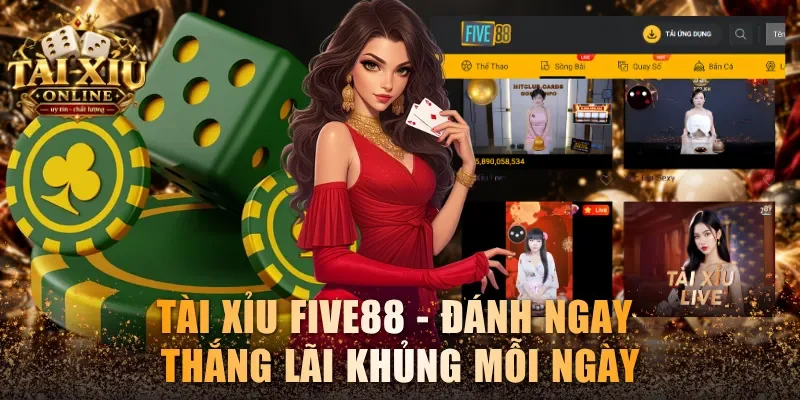Tài Xỉu Five88 - Đánh Ngay Thắng Lãi Khủng Mỗi Ngày 1 Tài Xỉu Five88