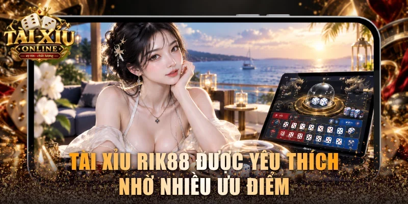 Luật Chơi Tài Xỉu Rik88 Đơn Giản, Dễ Hiểu Cho Tân Thủ 2 Tài Xỉu Rik88 được yêu thích nhờ nhiều ưu điểm